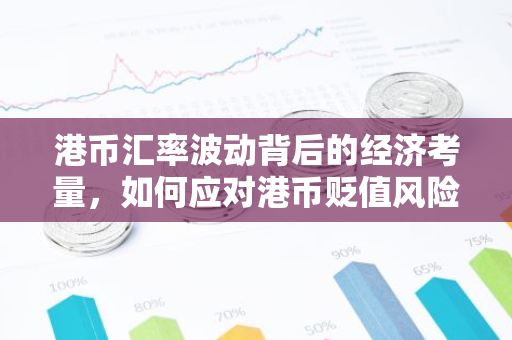 港币汇率波动背后的经济考量，如何应对港币贬值风险？
