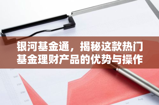 银河基金通，揭秘这款热门基金理财产品的优势与操作指南
