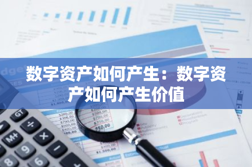 数字资产如何产生：数字资产如何产生价值-第1张图片-智财锋资讯网