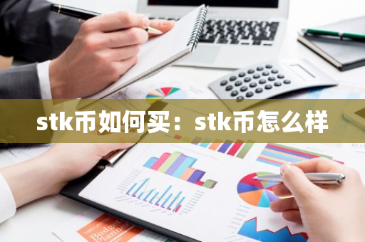 stk币如何买：stk币怎么样-第1张图片-智财锋资讯网