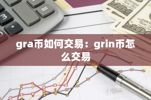gra币如何交易：grin币怎么交易-第1张图片-智财锋资讯网