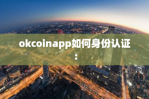 okcoinapp如何身份认证：-第1张图片-智财锋资讯网