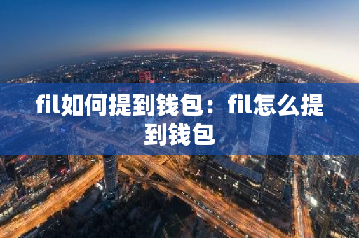 fil如何提到钱包：fil怎么提到钱包-第1张图片-智财锋资讯网