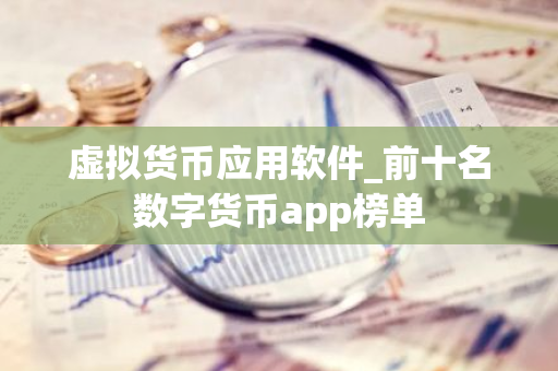 虚拟货币应用软件_前十名数字货币app榜单-第1张图片-智财锋资讯网