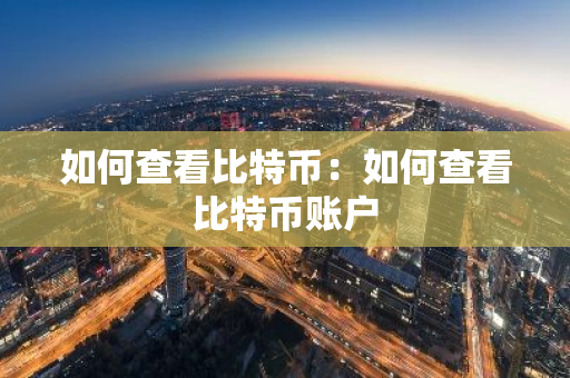 如何查看比特币：如何查看比特币账户