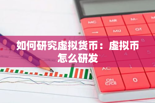 如何研究虚拟货币：虚拟币怎么研发
