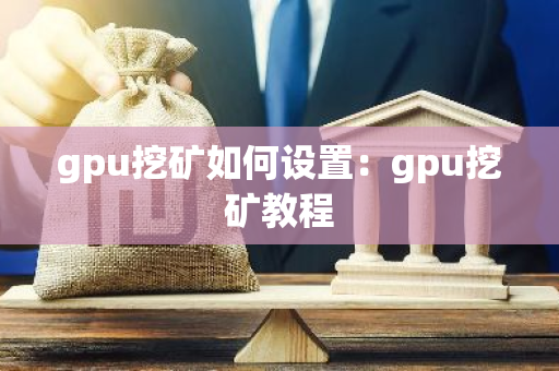 gpu挖矿如何设置：gpu挖矿教程-第1张图片-智财锋资讯网