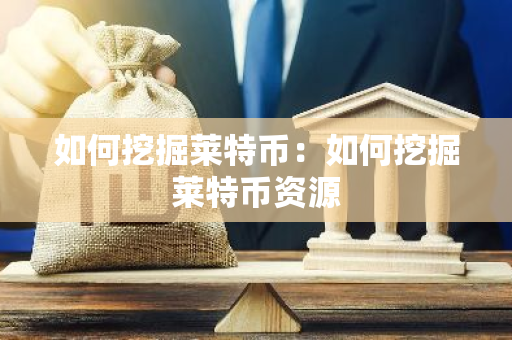 如何挖掘莱特币：如何挖掘莱特币资源-第1张图片-智财锋资讯网