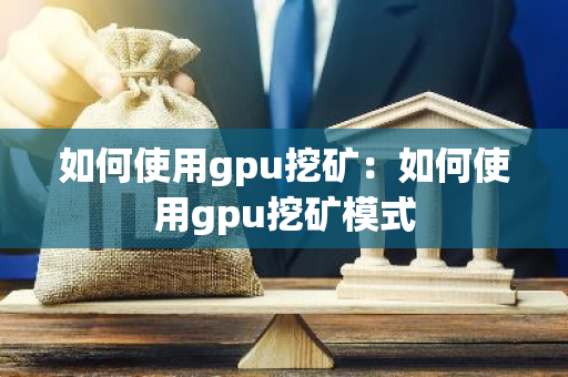 如何使用gpu挖矿：如何使用gpu挖矿模式-第1张图片-智财锋资讯网