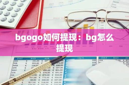 bgogo如何提现：bg怎么提现-第1张图片-智财锋资讯网