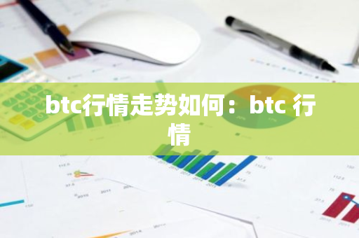 btc行情走势如何：btc 行情-第1张图片-智财锋资讯网