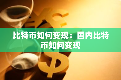 比特币如何变现：国内比特币如何变现