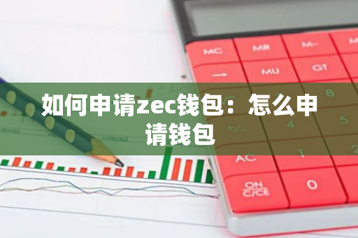 如何申请zec钱包：怎么申请钱包