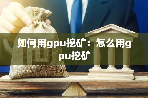 如何用gpu挖矿：怎么用gpu挖矿