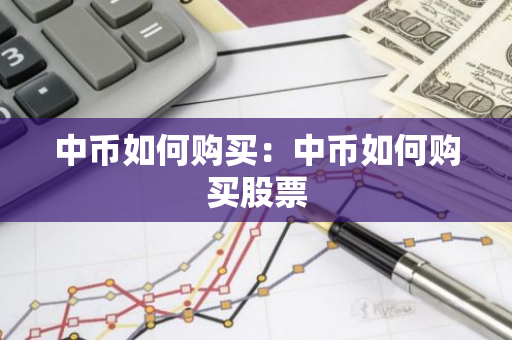 中币如何购买：中币如何购买股票