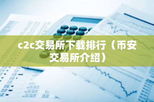 c2c交易所下载排行（币安交易所介绍）-第1张图片-智财锋资讯网