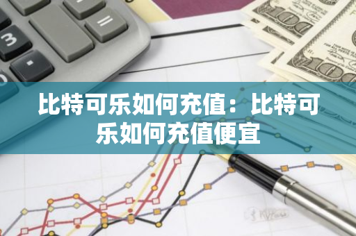 比特可乐如何充值：比特可乐如何充值便宜-第1张图片-智财锋资讯网