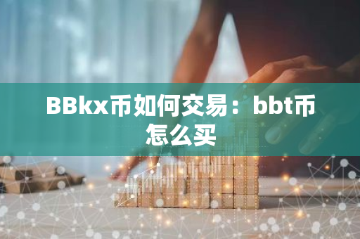 BBkx币如何交易：bbt币怎么买-第1张图片-智财锋资讯网