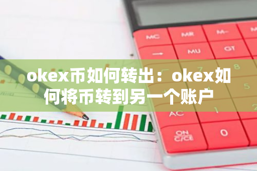okex币如何转出：okex如何将币转到另一个账户-第1张图片-智财锋资讯网