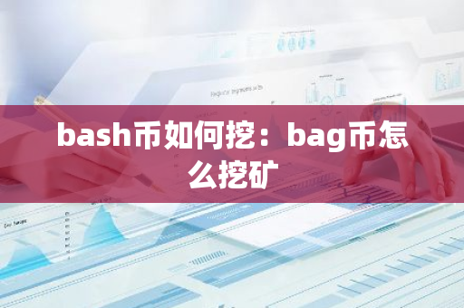 bash币如何挖：bag币怎么挖矿-第1张图片-智财锋资讯网