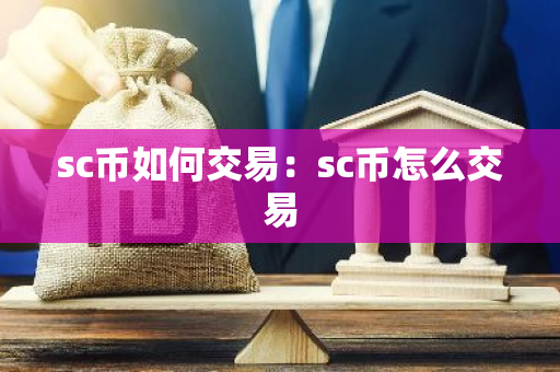 sc币如何交易：sc币怎么交易-第1张图片-智财锋资讯网