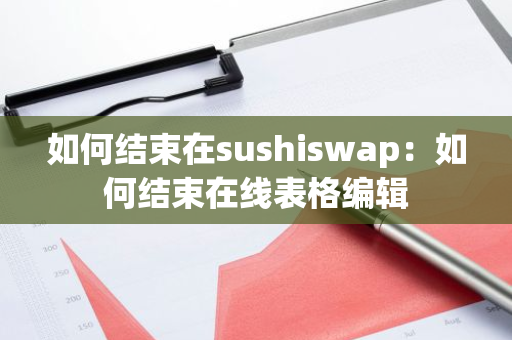 如何结束在sushiswap：如何结束在线表格编辑-第1张图片-智财锋资讯网