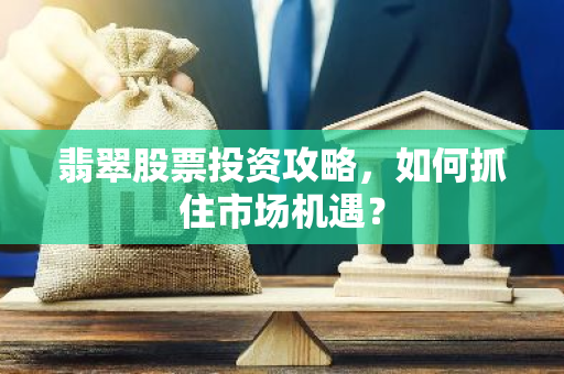 翡翠股票投资攻略，如何抓住市场机遇？