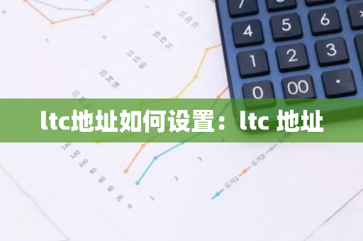 ltc地址如何设置：ltc 地址-第1张图片-智财锋资讯网