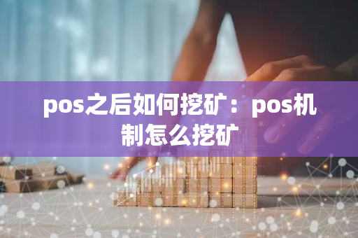 pos之后如何挖矿：pos机制怎么挖矿-第1张图片-智财锋资讯网