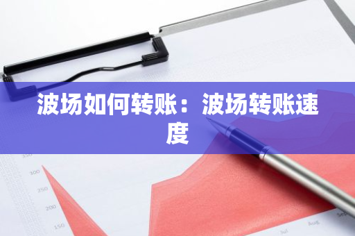 波场如何转账：波场转账速度-第1张图片-智财锋资讯网