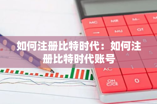 如何注册比特时代：如何注册比特时代账号