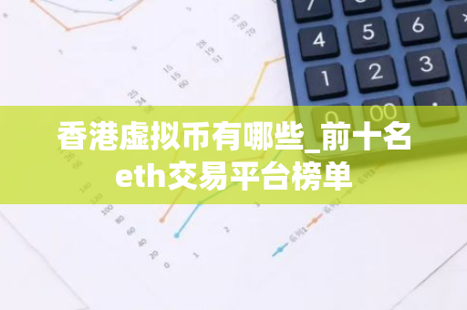 香港虚拟币有哪些_前十名eth交易平台榜单-第1张图片-智财锋资讯网