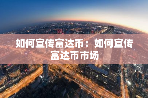 如何宣传富达币：如何宣传富达币市场-第1张图片-智财锋资讯网