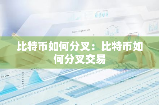比特币如何分叉：比特币如何分叉交易-第1张图片-智财锋资讯网