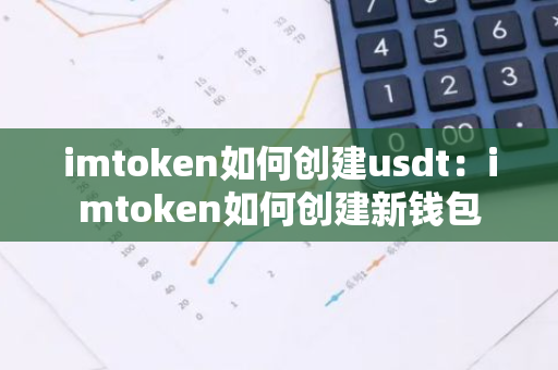 imtoken如何创建usdt：imtoken如何创建新钱包-第1张图片-智财锋资讯网