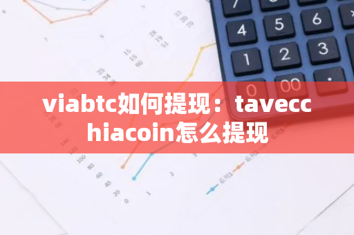 viabtc如何提现：tavecchiacoin怎么提现-第1张图片-智财锋资讯网