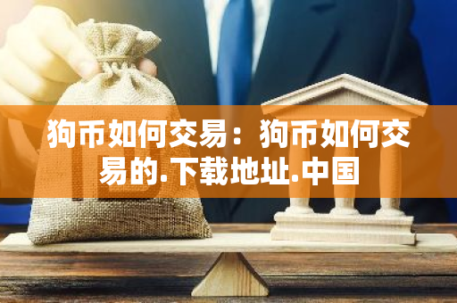 狗币如何交易：狗币如何交易的.下载地址.中国-第1张图片-智财锋资讯网