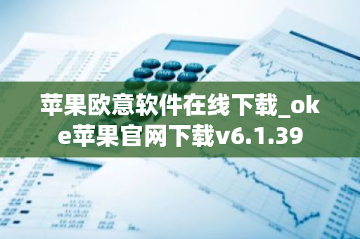 苹果欧意软件在线下载_oke苹果官网下载v6.1.39-第1张图片-智财锋资讯网