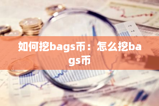 如何挖bags币：怎么挖bags币-第1张图片-智财锋资讯网