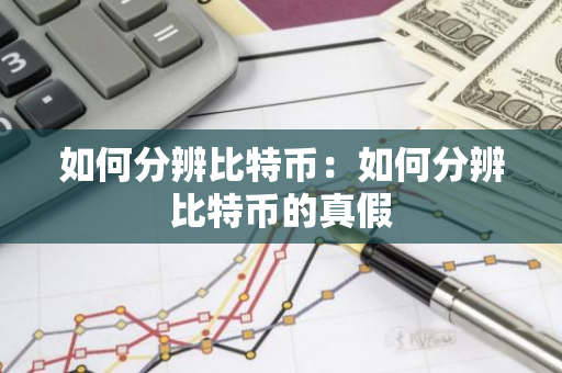 如何分辨比特币：如何分辨比特币的真假-第1张图片-智财锋资讯网