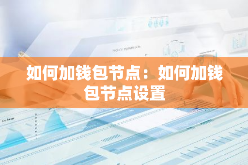 如何加钱包节点：如何加钱包节点设置-第1张图片-智财锋资讯网