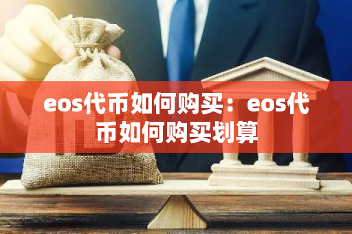 eos代币如何购买：eos代币如何购买划算-第1张图片-智财锋资讯网