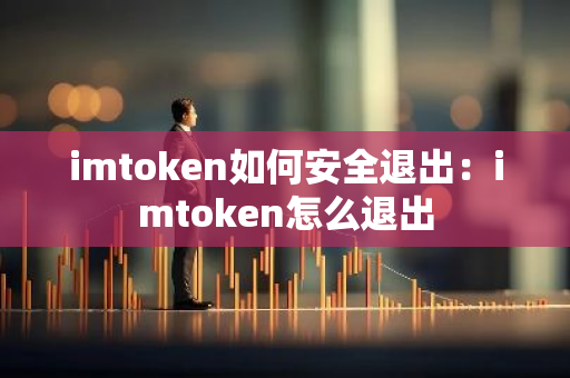 imtoken如何安全退出：imtoken怎么退出