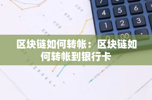 区块链如何转帐：区块链如何转帐到银行卡