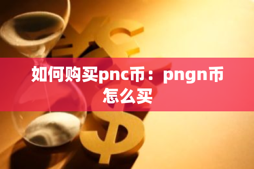 如何购买pnc币：pngn币怎么买