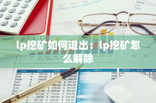 lp挖矿如何退出：lp挖矿怎么解除