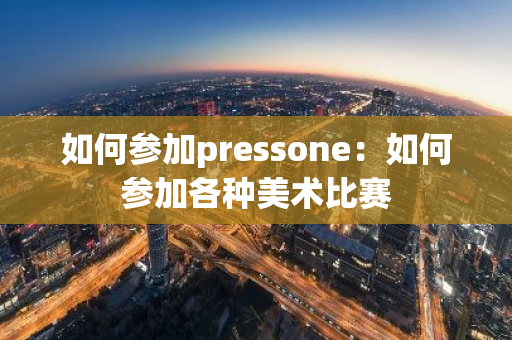 如何参加pressone：如何参加各种美术比赛