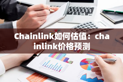 Chainlink如何估值：chainlink价格预测-第1张图片-智财锋资讯网