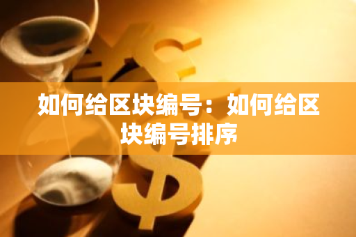 如何给区块编号：如何给区块编号排序