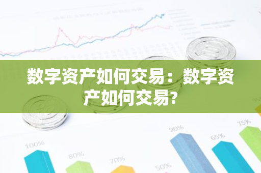 数字资产如何交易：数字资产如何交易?